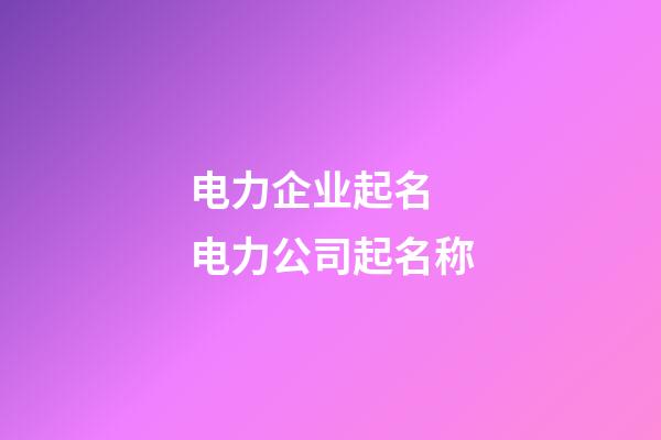电力企业起名 电力公司起名称-第1张-公司起名-玄机派